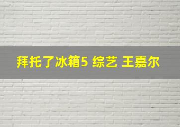 拜托了冰箱5 综艺 王嘉尔